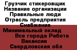 Грузчик-стикеровщик › Название организации ­ Правильные люди › Отрасль предприятия ­ Снабжение › Минимальный оклад ­ 24 000 - Все города Работа » Вакансии   . Свердловская обл.,Алапаевск г.